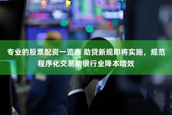 专业的股票配资一览表 助贷新规即将实施，规范程序化交易助银行业降本增效