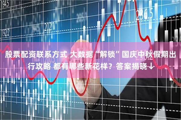 股票配资联系方式 大数据“解锁”国庆中秋假期出行攻略 都有哪些新花样？答案揭晓↓