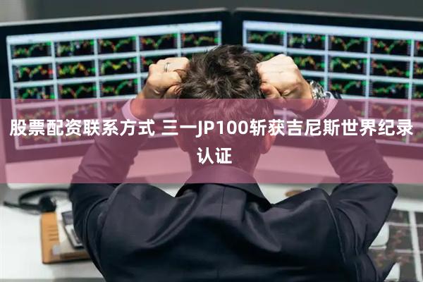 股票配资联系方式 三一JP100斩获吉尼斯世界纪录 认证